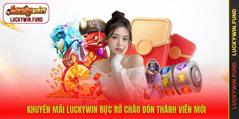 Khuyến mãi LUCKYWIN rực rỡ chào đón thành viên mới